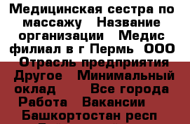 Медицинская сестра по массажу › Название организации ­ Медис филиал в г.Пермь, ООО › Отрасль предприятия ­ Другое › Минимальный оклад ­ 1 - Все города Работа » Вакансии   . Башкортостан респ.,Баймакский р-н